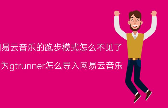 网易云音乐的跑步模式怎么不见了 华为gtrunner怎么导入网易云音乐？